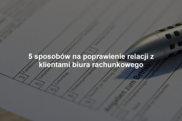 5 sposobów na poprawienie relacji z klientami biura rachunkowego