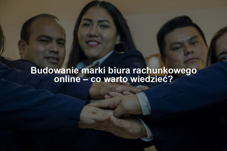 Budowanie marki biura rachunkowego online – co warto wiedzieć?