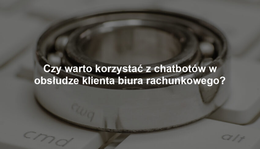 Czy warto korzystać z chatbotów w obsłudze klienta biura rachunkowego?