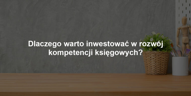 Dlaczego warto inwestować w rozwój kompetencji księgowych?