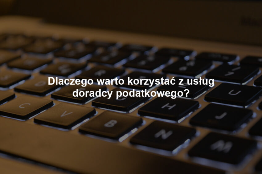 Dlaczego warto korzystać z usług doradcy podatkowego?