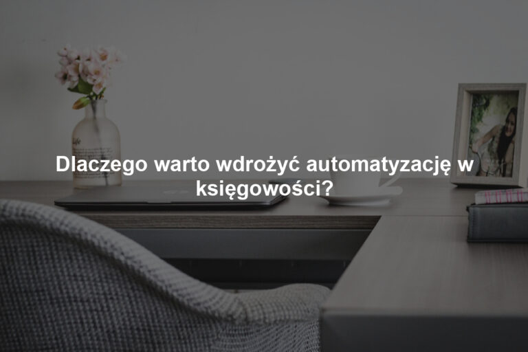 Dlaczego warto wdrożyć automatyzację w księgowości?