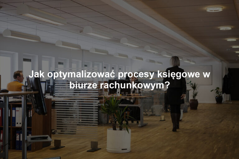 Jak optymalizować procesy księgowe w biurze rachunkowym?