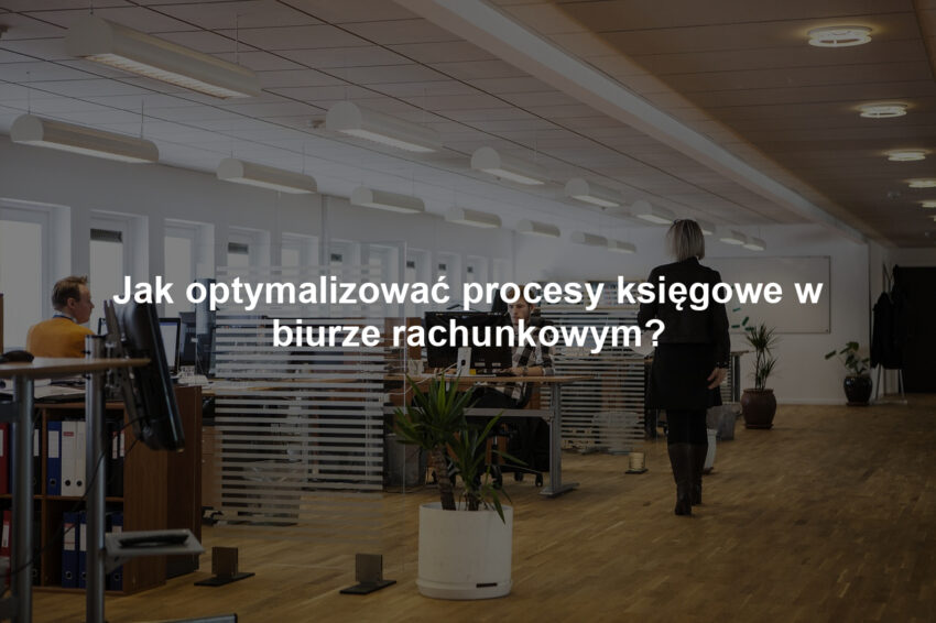 Jak optymalizować procesy księgowe w biurze rachunkowym?