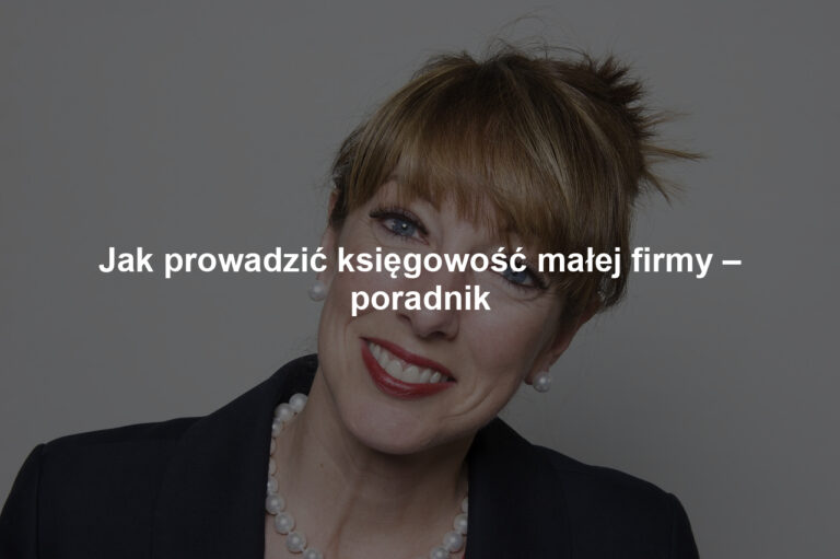 Jak prowadzić księgowość małej firmy – poradnik