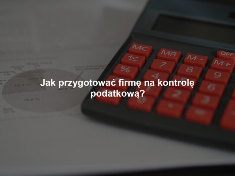 Jak przygotować firmę na kontrolę podatkową?
