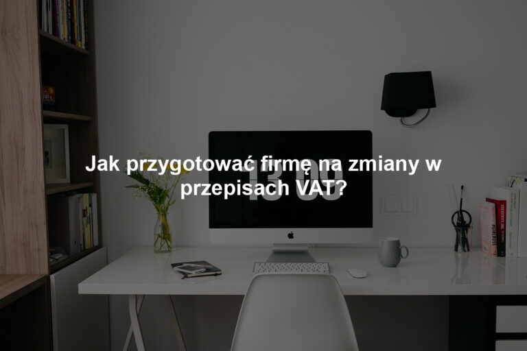 Jak przygotować firmę na zmiany w przepisach VAT?