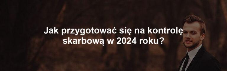 Jak przygotować się na kontrolę skarbową w 2024 roku?