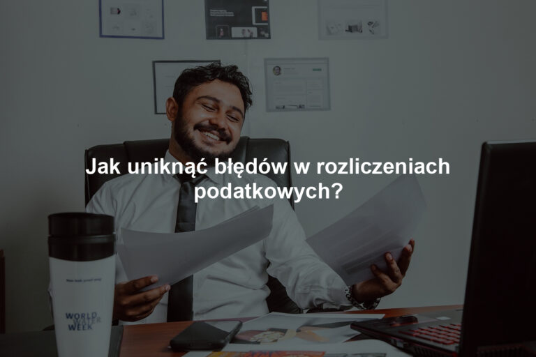 Jak uniknąć błędów w rozliczeniach podatkowych?