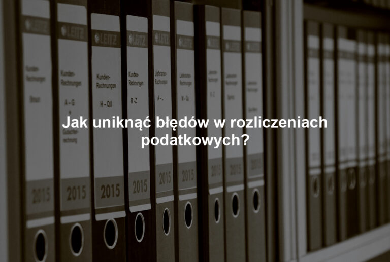 Jak uniknąć błędów w rozliczeniach podatkowych?