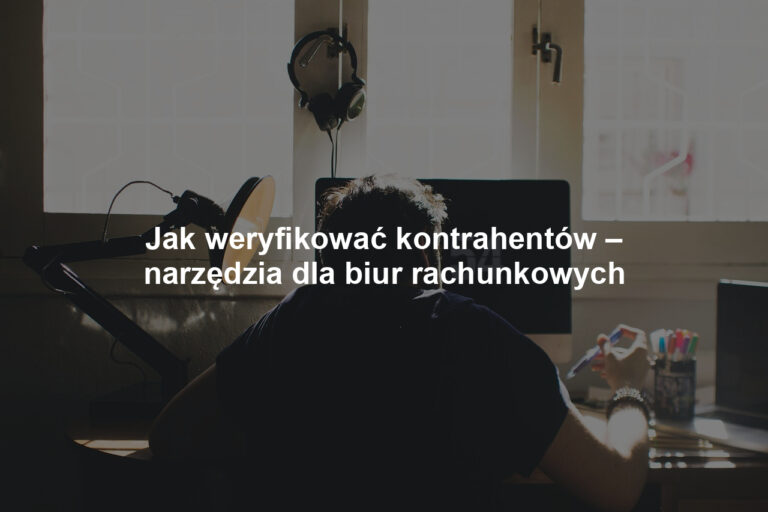 Jak weryfikować kontrahentów – narzędzia dla biur rachunkowych