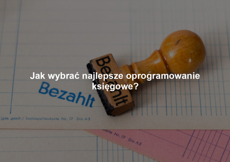Jak wybrać najlepsze oprogramowanie księgowe?