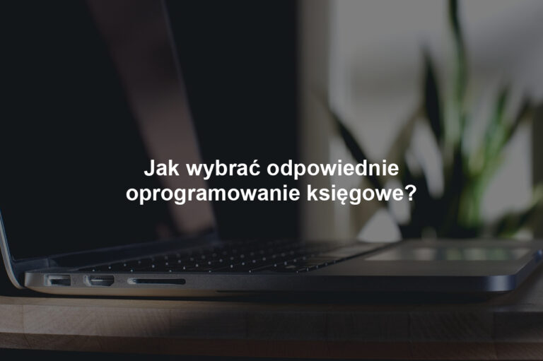 Jak wybrać odpowiednie oprogramowanie księgowe?