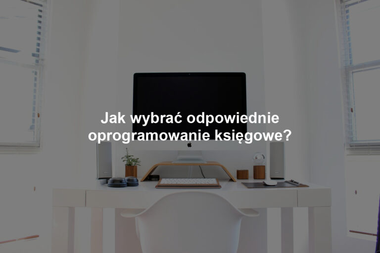 Jak wybrać odpowiednie oprogramowanie księgowe?
