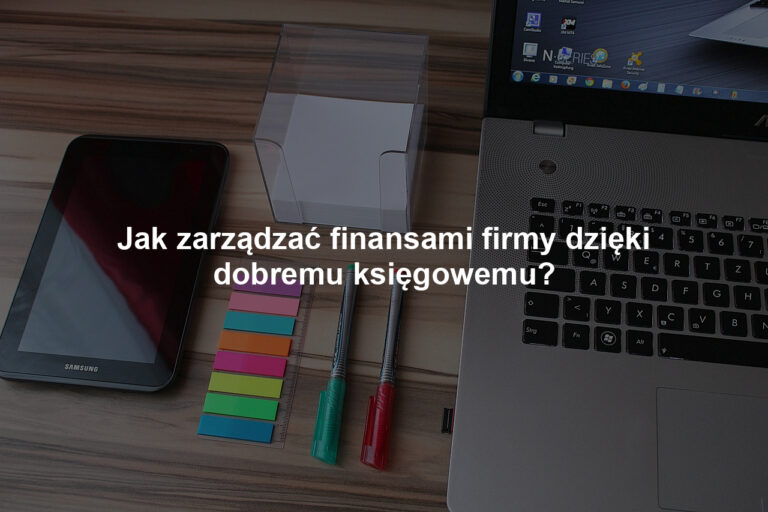 Jak zarządzać finansami firmy dzięki dobremu księgowemu?