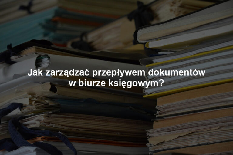 Jak zarządzać przepływem dokumentów w biurze księgowym?