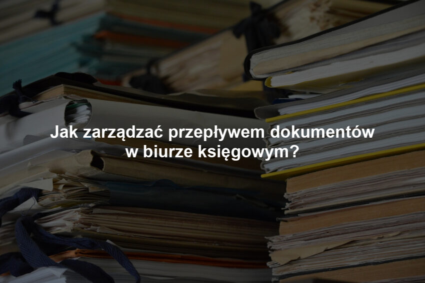 Jak zarządzać przepływem dokumentów w biurze księgowym?