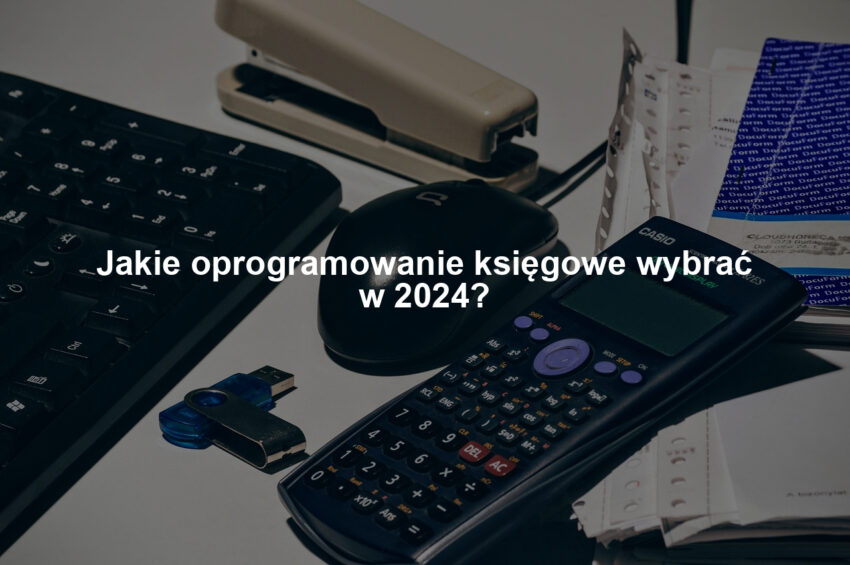 Jakie oprogramowanie księgowe wybrać w 2024?