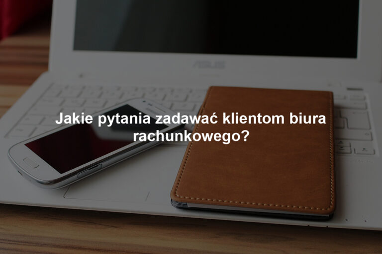 Jakie pytania zadawać klientom biura rachunkowego?