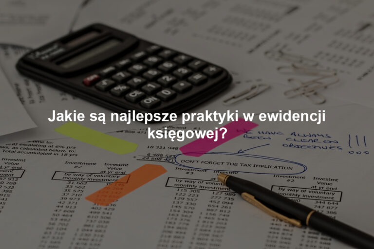 Jakie są najlepsze praktyki w ewidencji księgowej?