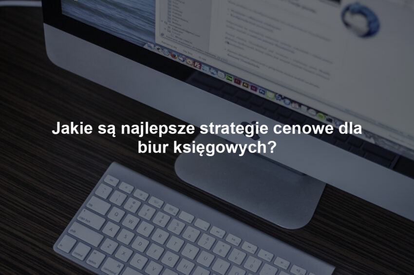 Jakie są najlepsze strategie cenowe dla biur księgowych?