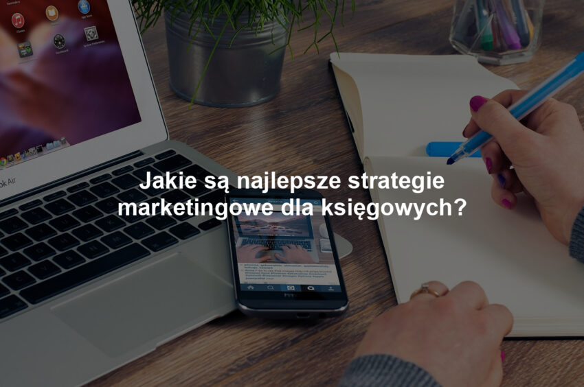 Jakie są najlepsze strategie marketingowe dla księgowych?