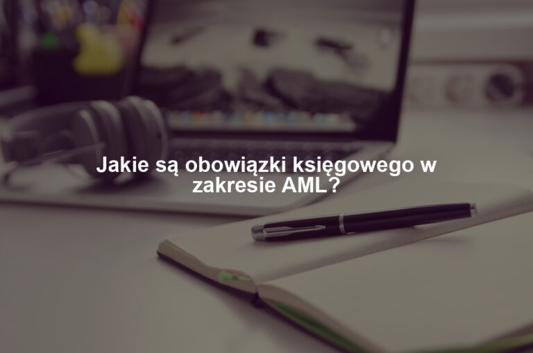 Jakie są obowiązki księgowego w zakresie AML?