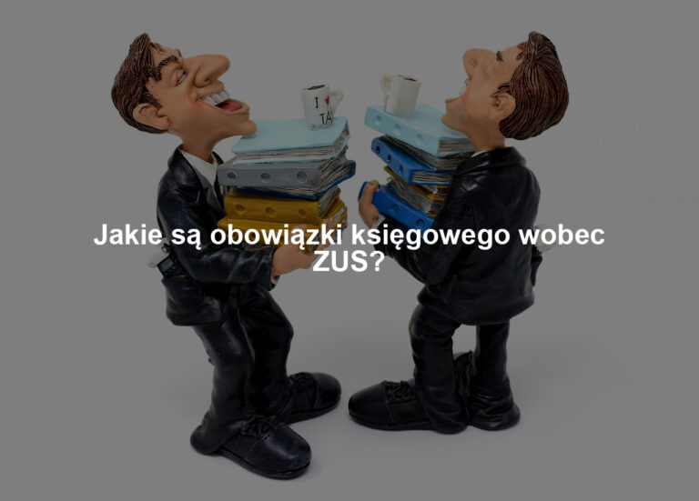 Jakie są obowiązki księgowego wobec ZUS?