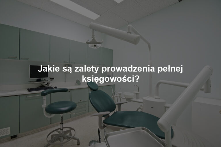 Jakie są zalety prowadzenia pełnej księgowości?