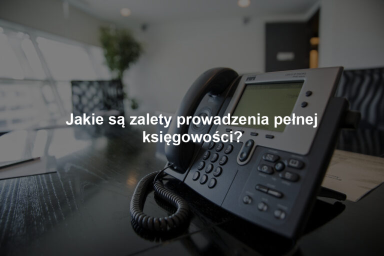 Jakie są zalety prowadzenia pełnej księgowości?