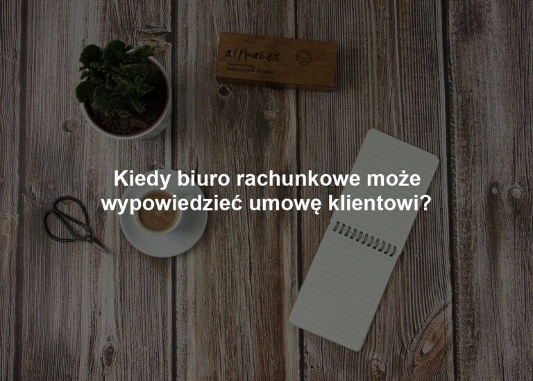 Kiedy biuro rachunkowe może wypowiedzieć umowę klientowi?