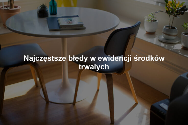 Najczęstsze błędy w ewidencji środków trwałych
