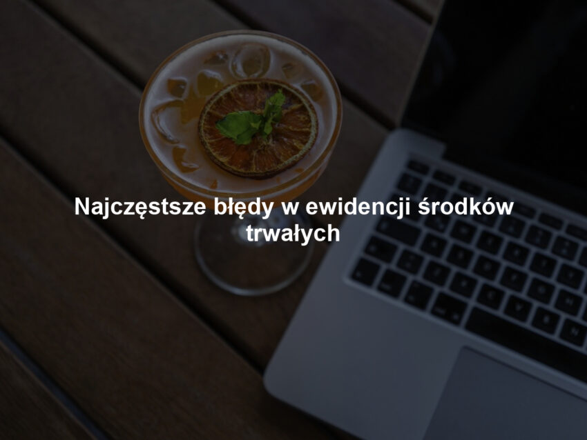 Najczęstsze błędy w ewidencji środków trwałych