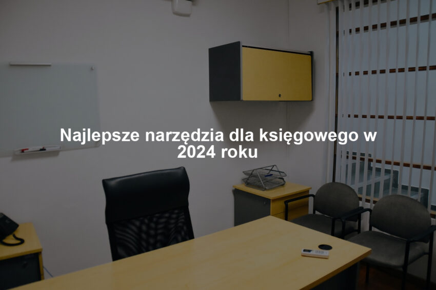 Najlepsze narzędzia dla księgowego w 2024 roku