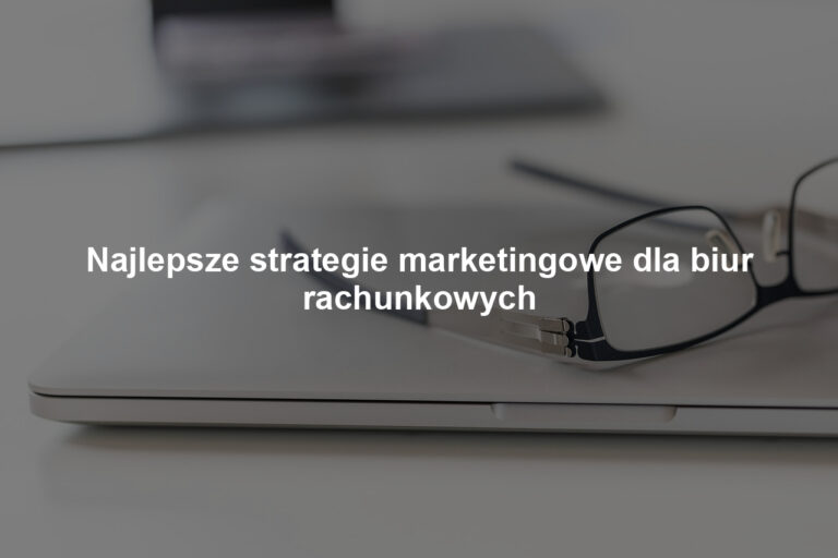 Najlepsze strategie marketingowe dla biur rachunkowych