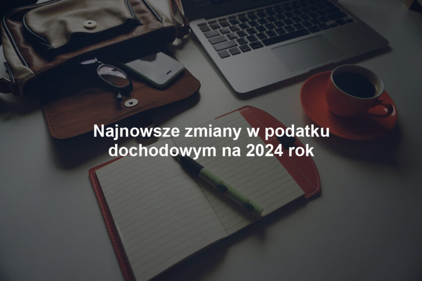 Najnowsze zmiany w podatku dochodowym na 2024 rok