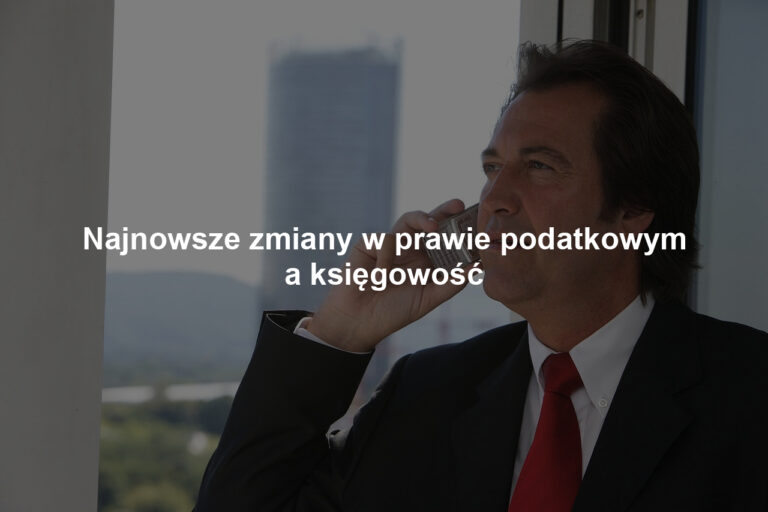 Najnowsze zmiany w prawie podatkowym a księgowość