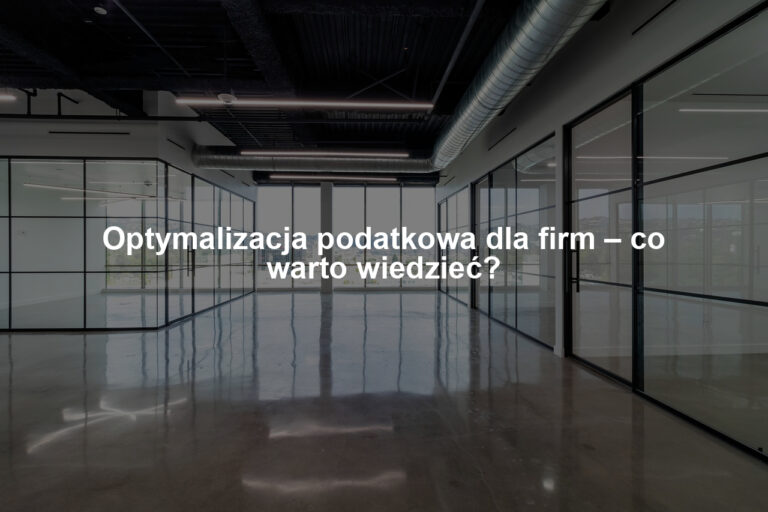 Optymalizacja podatkowa dla firm – co warto wiedzieć?