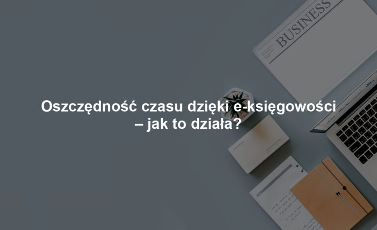 Oszczędność czasu dzięki e-księgowości – jak to działa?