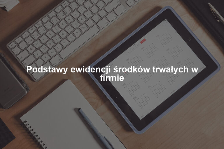 Podstawy ewidencji środków trwałych w firmie