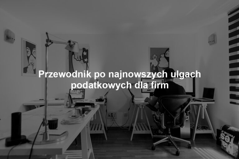 Przewodnik po najnowszych ulgach podatkowych dla firm