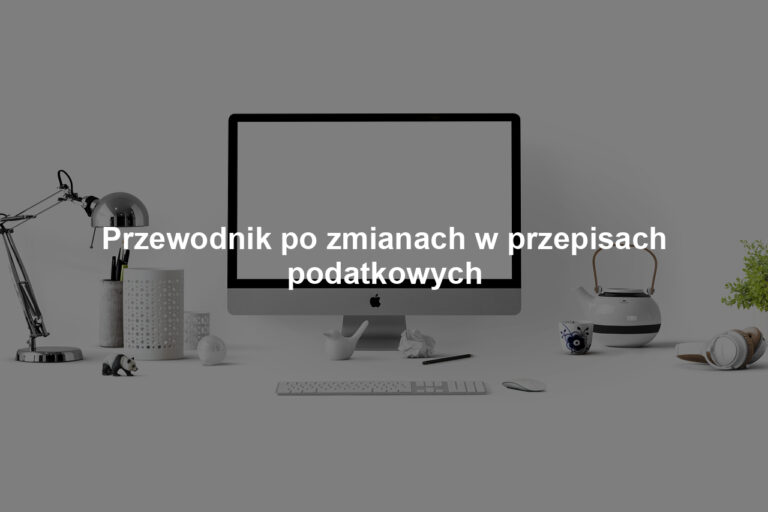 Przewodnik po zmianach w przepisach podatkowych