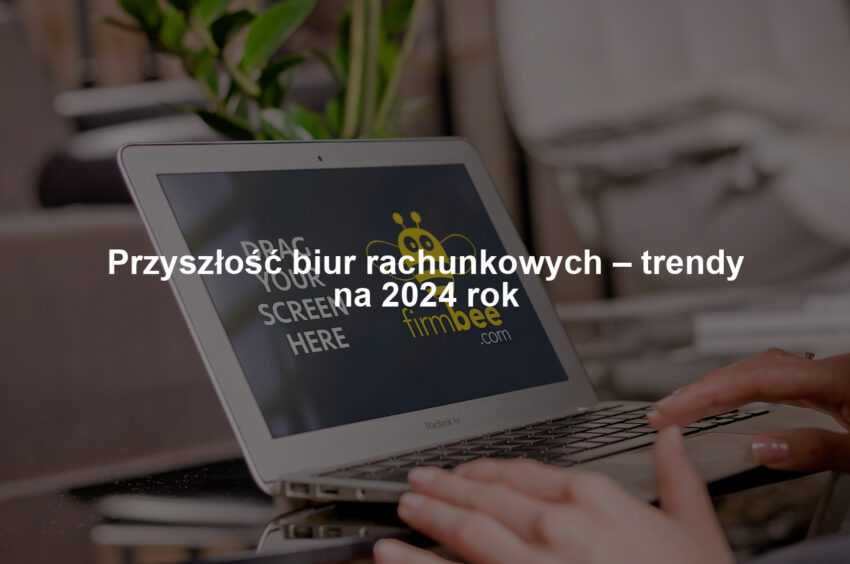 Przyszłość biur rachunkowych – trendy na 2024 rok