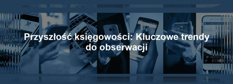 Przyszłość księgowości: Kluczowe trendy do obserwacji