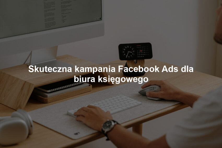 Skuteczna kampania Facebook Ads dla biura księgowego