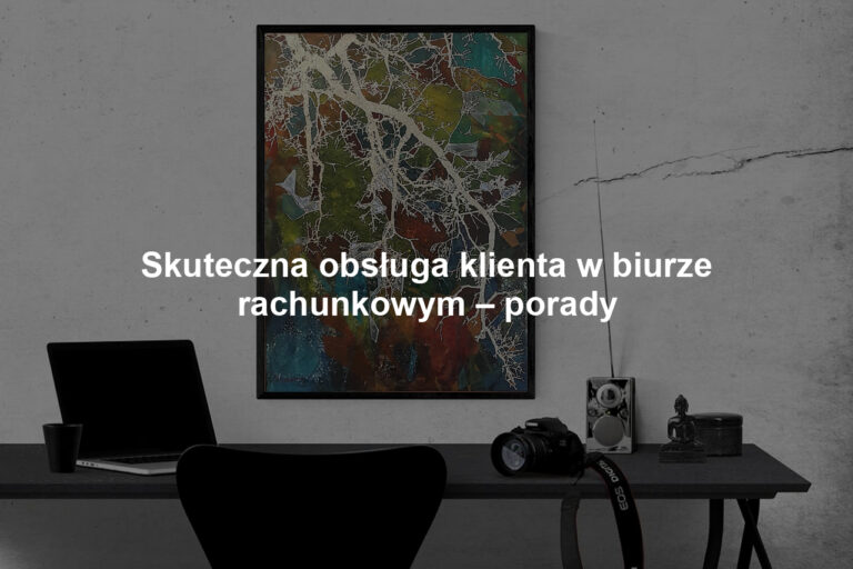 Skuteczna obsługa klienta w biurze rachunkowym – porady