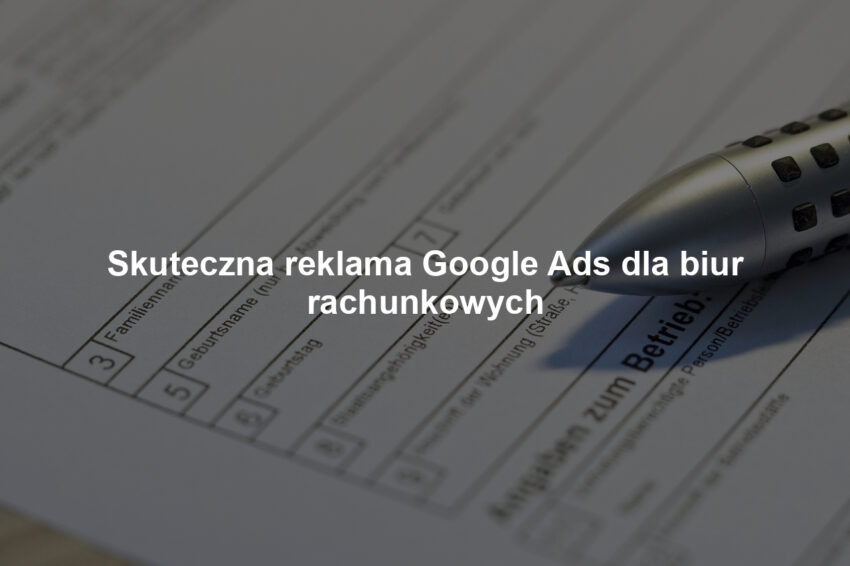 Skuteczna reklama Google Ads dla biur rachunkowych