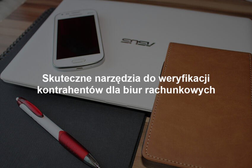 Skuteczne narzędzia do weryfikacji kontrahentów dla biur rachunkowych