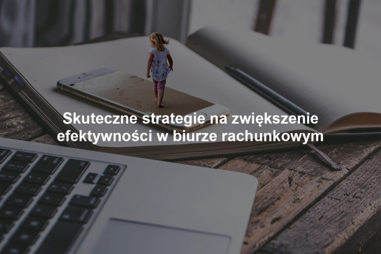 Skuteczne strategie na zwiększenie efektywności w biurze rachunkowym