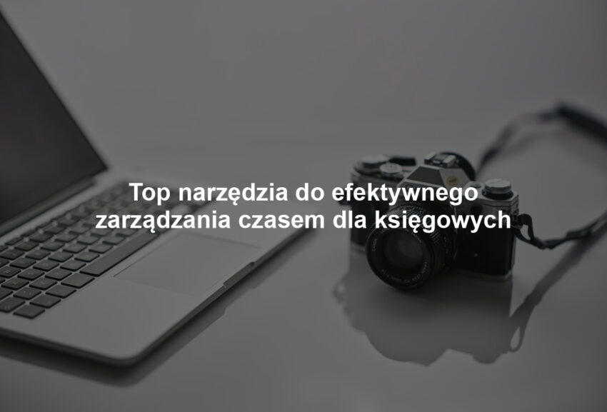 Top narzędzia do efektywnego zarządzania czasem dla księgowych